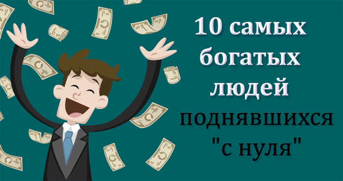 10 самых богатых людей поднявшихся 