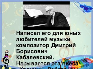 Написал его для юных любителей музыки композитор Дмитрий Борисович Кабалевск