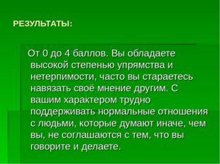 РЕЗУЛЬТАТЫ: От 0 до 4 баллов. Вы обладаете высокой степенью упрямства и нетер