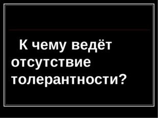  К чему ведёт отсутствие толерантности? 