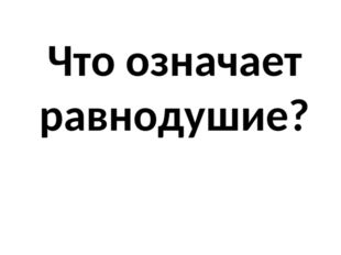 Что означает равнодушие? 